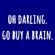 oh darling go buy a brain